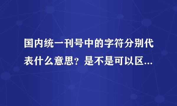 国内统一刊号中的字符分别代表什么意思？是不是可以区分期刊？