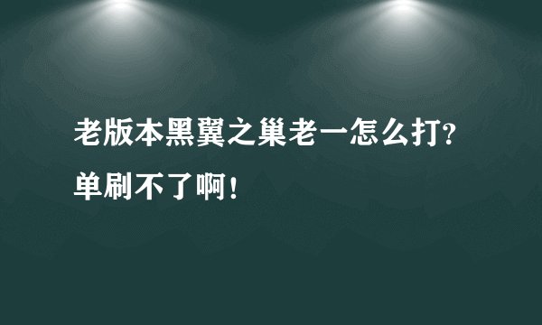 老版本黑翼之巢老一怎么打？单刷不了啊！