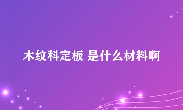 木纹科定板 是什么材料啊