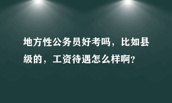 地方性公务员好考吗，比如县级的，工资待遇怎么样啊？