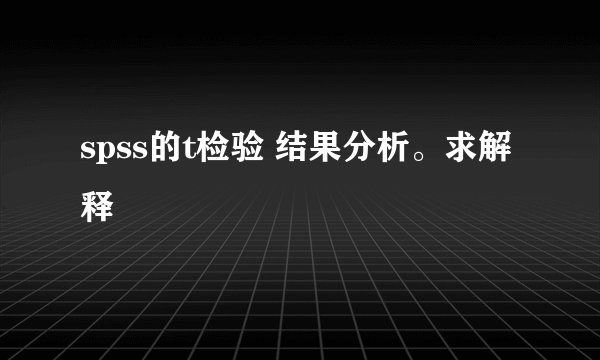 spss的t检验 结果分析。求解释