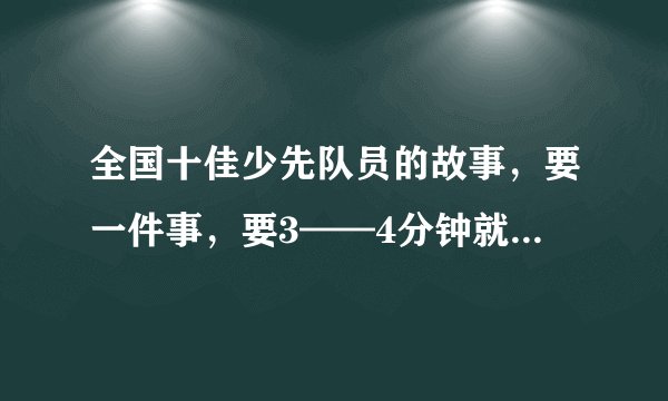 全国十佳少先队员的故事，要一件事，要3——4分钟就能说完的（中速）