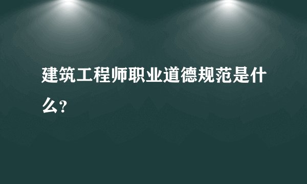 建筑工程师职业道德规范是什么？