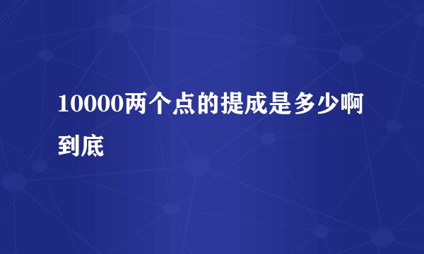 10000两个点的提成是多少啊到底