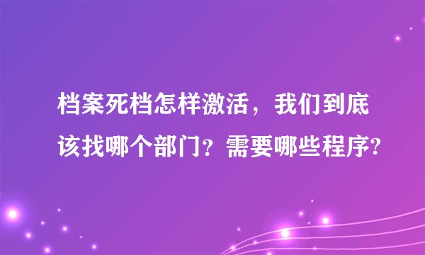 档案死档怎样激活，我们到底该找哪个部门？需要哪些程序?