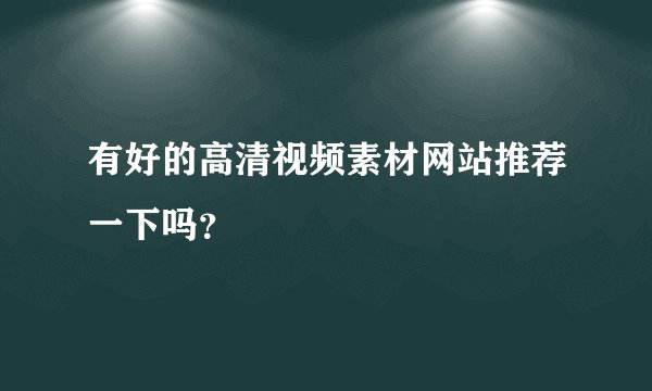 有好的高清视频素材网站推荐一下吗？