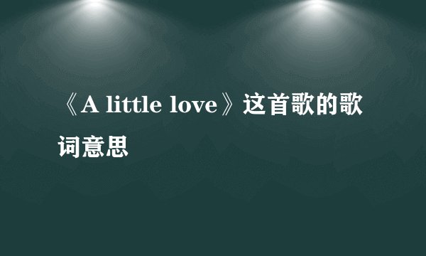 《A little love》这首歌的歌词意思
