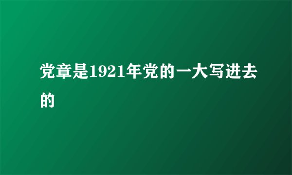 党章是1921年党的一大写进去的