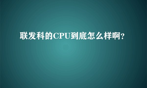 联发科的CPU到底怎么样啊？