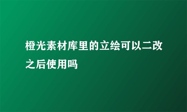 橙光素材库里的立绘可以二改之后使用吗