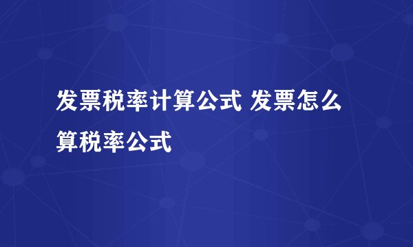 发票税率计算公式 发票怎么算税率公式