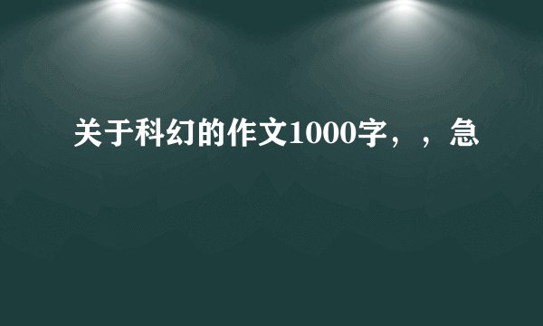 关于科幻的作文1000字，，急