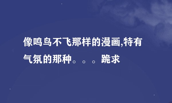 像鸣鸟不飞那样的漫画,特有气氛的那种。。。跪求
