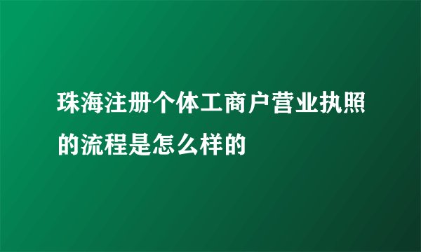 珠海注册个体工商户营业执照的流程是怎么样的