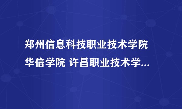 郑州信息科技职业技术学院 华信学院 许昌职业技术学院 请问下 这三所大专院校，宿舍环境怎么样