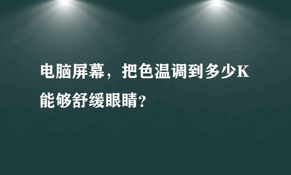电脑屏幕，把色温调到多少K能够舒缓眼睛？