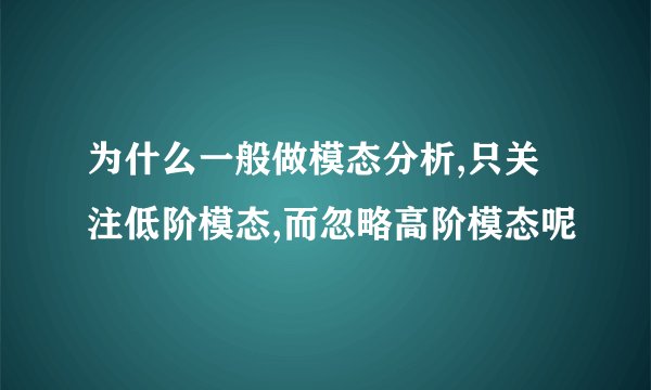 为什么一般做模态分析,只关注低阶模态,而忽略高阶模态呢