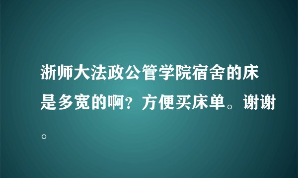 浙师大法政公管学院宿舍的床是多宽的啊？方便买床单。谢谢。