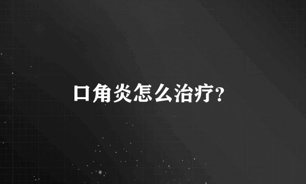 口角炎怎么治疗？