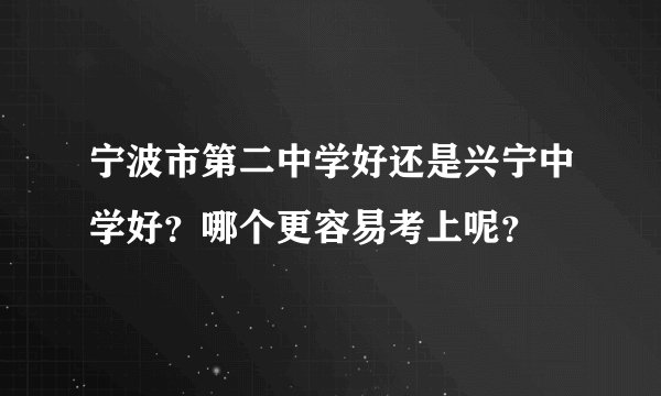 宁波市第二中学好还是兴宁中学好？哪个更容易考上呢？