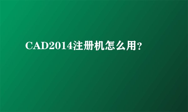 CAD2014注册机怎么用？