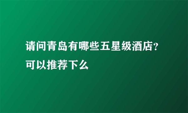 请问青岛有哪些五星级酒店？可以推荐下么