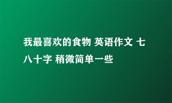 我最喜欢的食物 英语作文 七八十字 稍微简单一些
