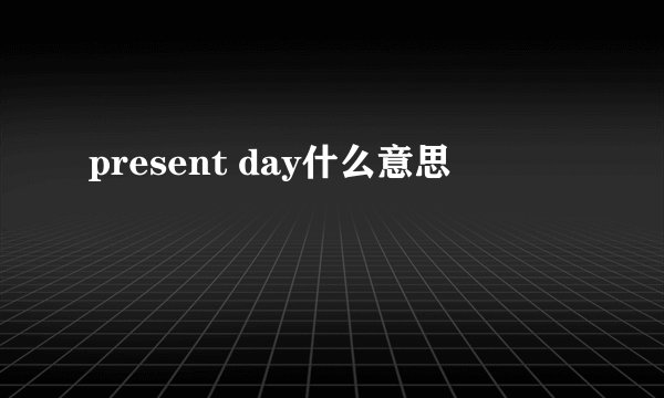 present day什么意思