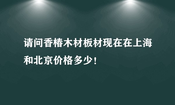 请问香椿木材板材现在在上海和北京价格多少！