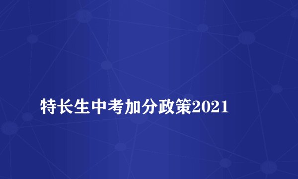
特长生中考加分政策2021

