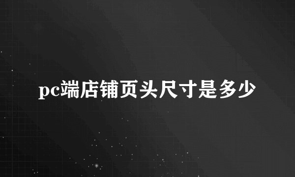 pc端店铺页头尺寸是多少