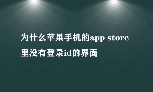 为什么苹果手机的app store里没有登录id的界面