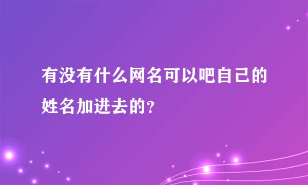 有没有什么网名可以吧自己的姓名加进去的？