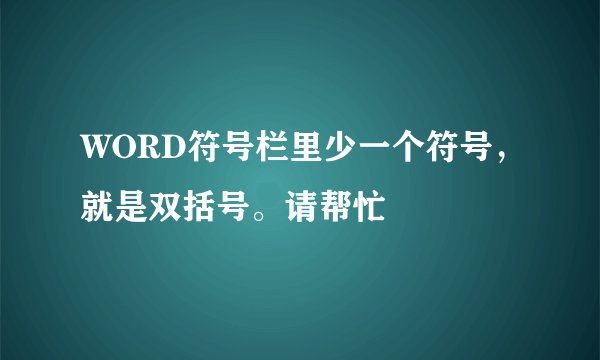 WORD符号栏里少一个符号，就是双括号。请帮忙