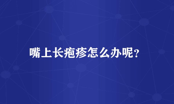 嘴上长疱疹怎么办呢？
