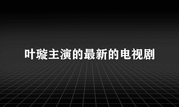 叶璇主演的最新的电视剧
