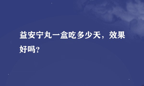 益安宁丸一盒吃多少天，效果好吗？