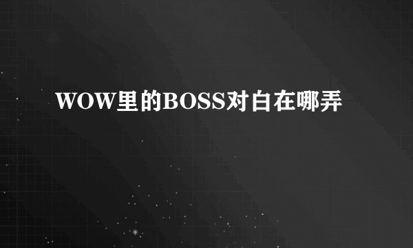 WOW里的BOSS对白在哪弄