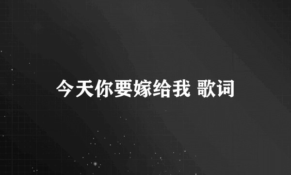 今天你要嫁给我 歌词