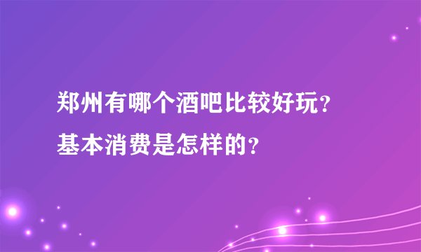 郑州有哪个酒吧比较好玩？ 基本消费是怎样的？