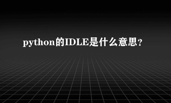 python的IDLE是什么意思？