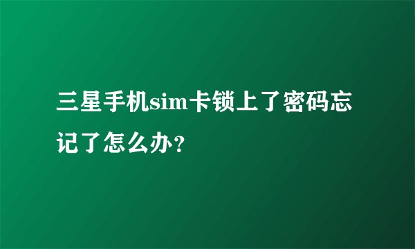 三星手机sim卡锁上了密码忘记了怎么办？