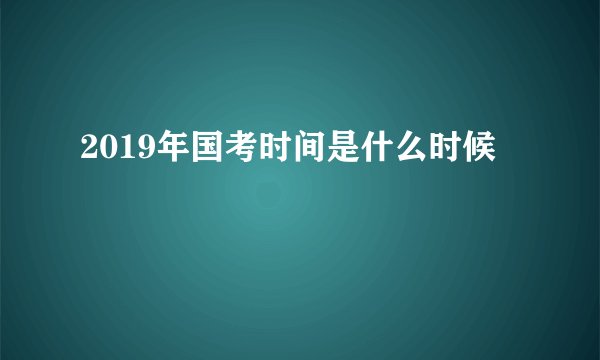2019年国考时间是什么时候