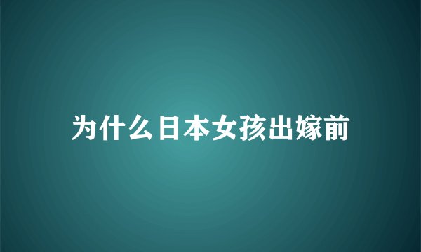 为什么日本女孩出嫁前