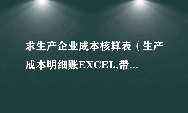 求生产企业成本核算表（生产成本明细账EXCEL,带公式的，
