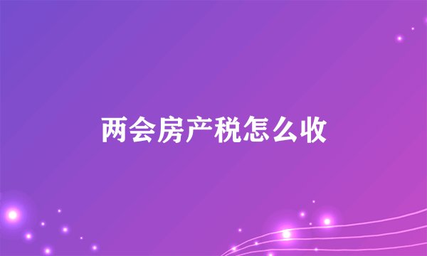两会房产税怎么收