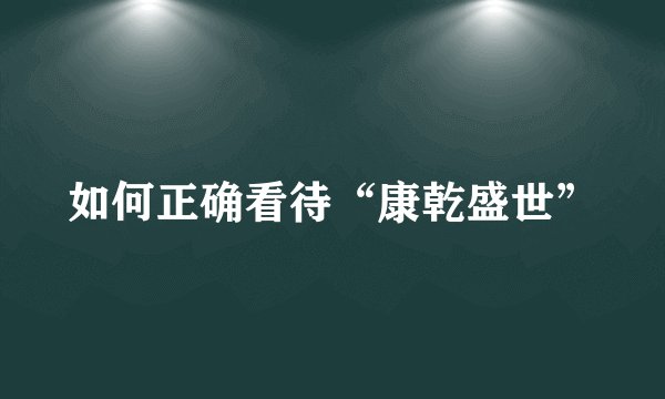 如何正确看待“康乾盛世”