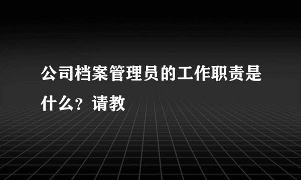 公司档案管理员的工作职责是什么？请教