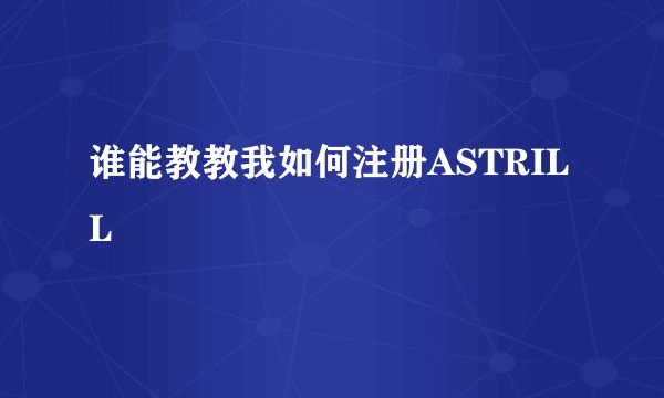 谁能教教我如何注册ASTRILL