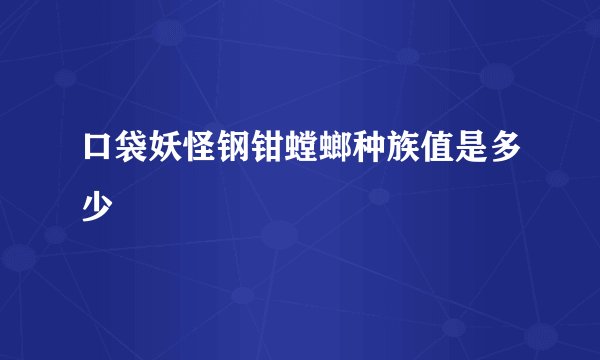 口袋妖怪钢钳螳螂种族值是多少